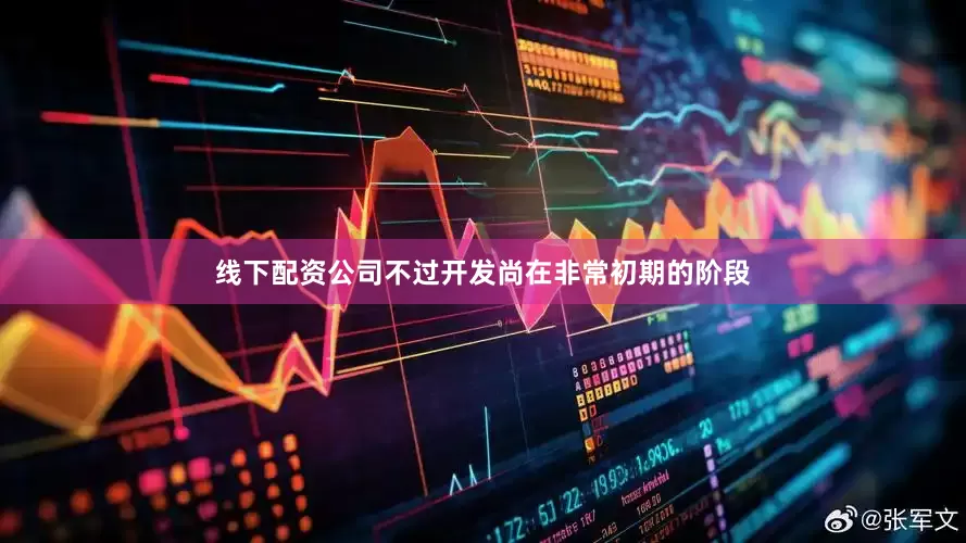 线下配资公司不过开发尚在非常初期的阶段