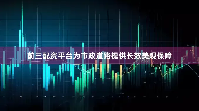 前三配资平台为市政道路提供长效美观保障