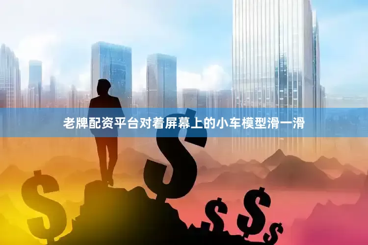 老牌配资平台对着屏幕上的小车模型滑一滑