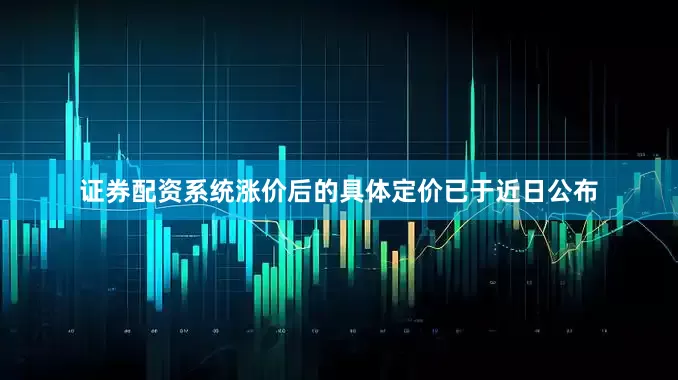 证券配资系统涨价后的具体定价已于近日公布