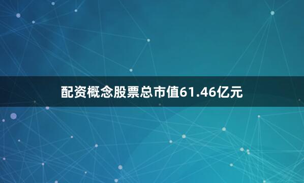 配资概念股票总市值61.46亿元