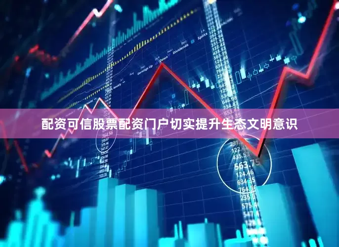 配资可信股票配资门户切实提升生态文明意识