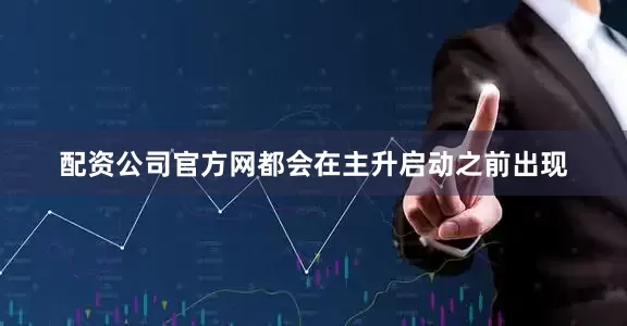 配资公司官方网都会在主升启动之前出现