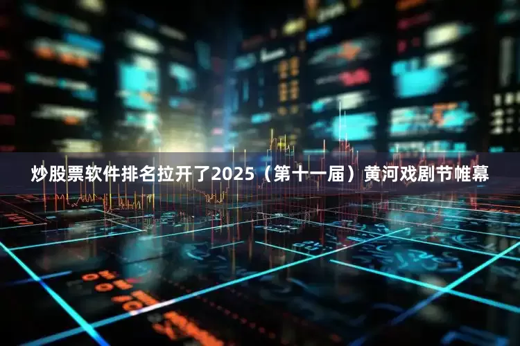 炒股票软件排名拉开了2025（第十一届）黄河戏剧节帷幕