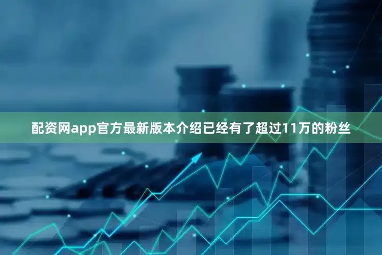 配资网app官方最新版本介绍已经有了超过11万的粉丝