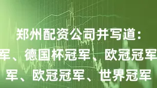郑州配资公司并写道：“德甲冠军、德国杯冠军、欧冠冠军、世界冠军