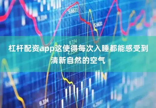 杠杆配资app这使得每次入睡都能感受到清新自然的空气