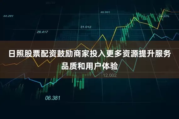 日照股票配资鼓励商家投入更多资源提升服务品质和用户体验