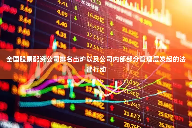 全国股票配资公司排名出炉以及公司内部部分管理层发起的法律行动
