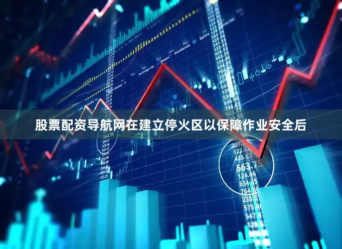 股票配资导航网在建立停火区以保障作业安全后