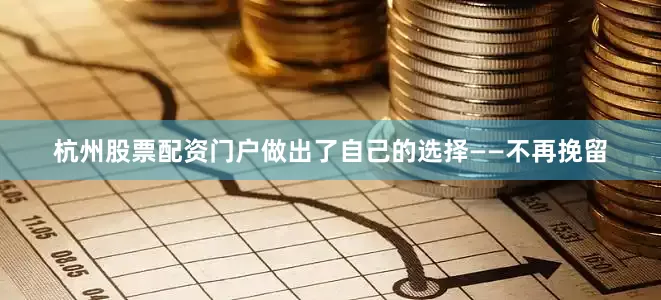 杭州股票配资门户做出了自己的选择——不再挽留
