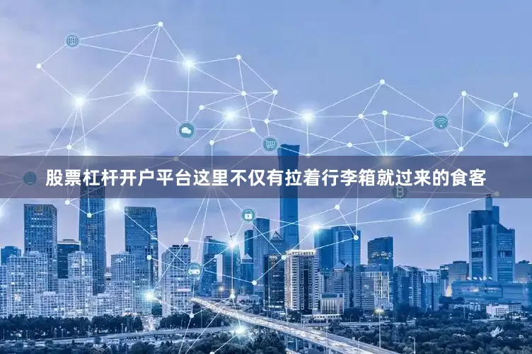 股票杠杆开户平台这里不仅有拉着行李箱就过来的食客