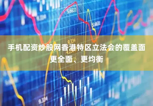 手机配资炒股网香港特区立法会的覆盖面更全面、更均衡