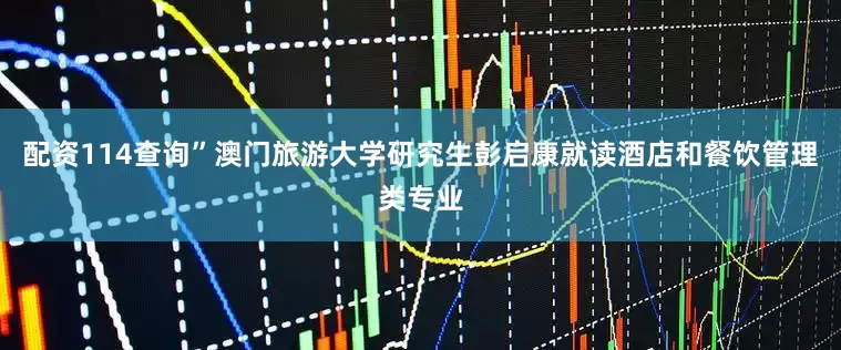 配资114查询”澳门旅游大学研究生彭启康就读酒店和餐饮管理类专业